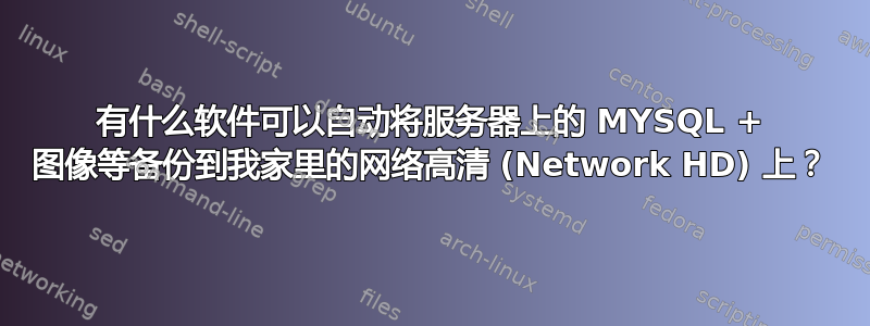 有什么软件可以自动将服务器上的 MYSQL + 图像等备份到我家里的网络高清 (Network HD) 上？