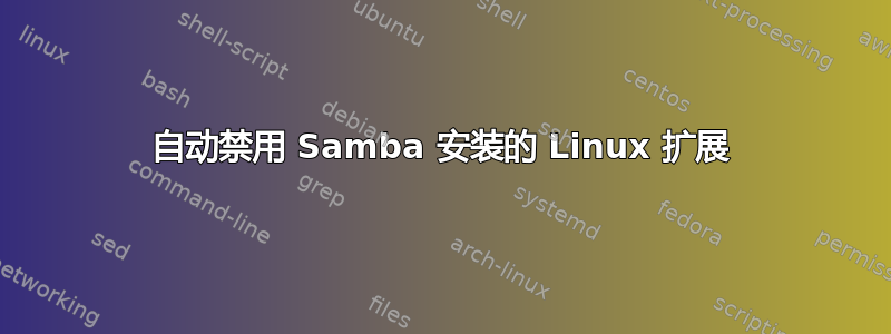 自动禁用 Samba 安装的 Linux 扩展