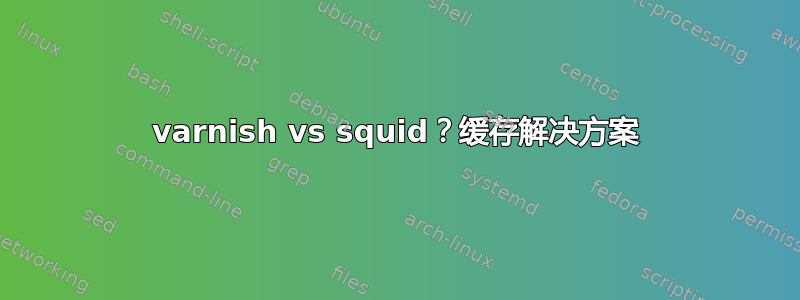 varnish vs squid？缓存解决方案