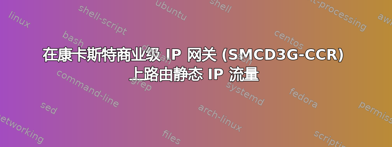 在康卡斯特商业级 IP 网关 (SMCD3G-CCR) 上路由静态 IP 流量