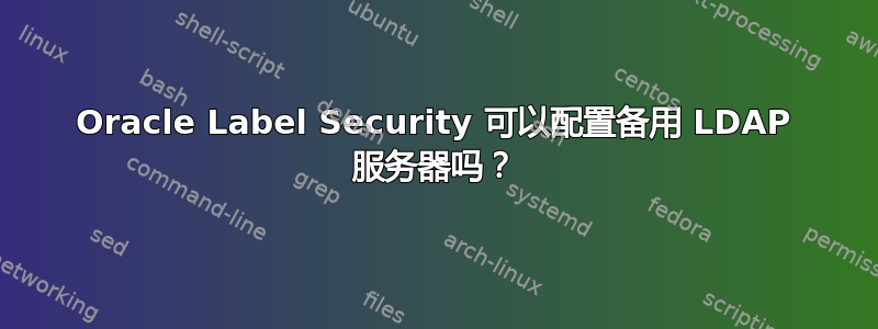 Oracle Label Security 可以配置备用 LDAP 服务器吗？