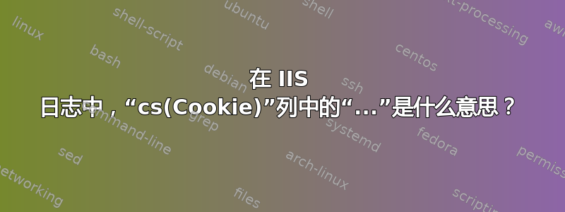 在 IIS 日志中，“cs(Cookie)”列中的“...”是什么意思？