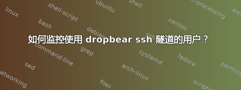 如何监控使用 dropbear ssh 隧道的用户？