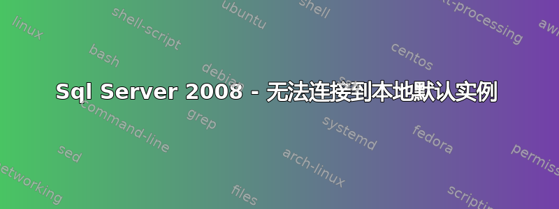 Sql Server 2008 - 无法连接到本地默认实例