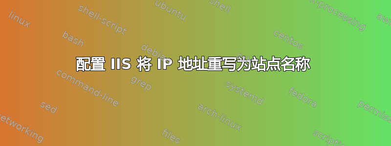 配置 IIS 将 IP 地址重写为站点名称