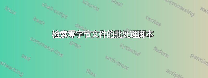 检索零字节文件的批处理脚本