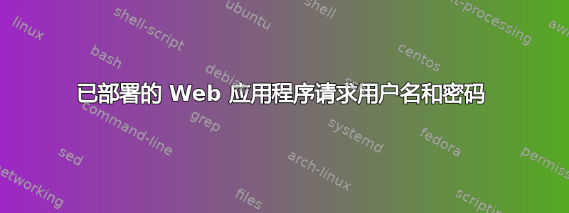 已部署的 Web 应用程序请求用户名和密码