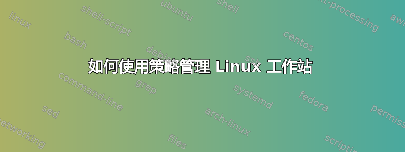 如何使用策略管理 Linux 工作站