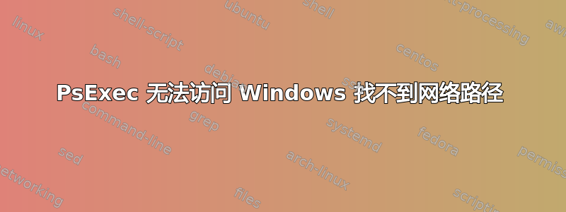 PsExec 无法访问 Windows 找不到网络路径