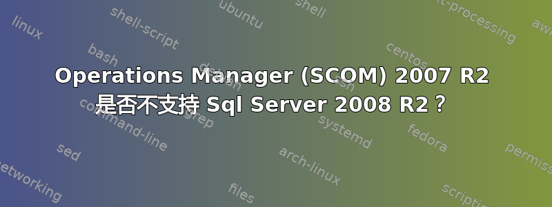 Operations Manager (SCOM) 2007 R2 是否不支持 Sql Server 2008 R2？