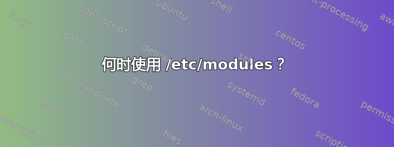 何时使用 /etc/modules？