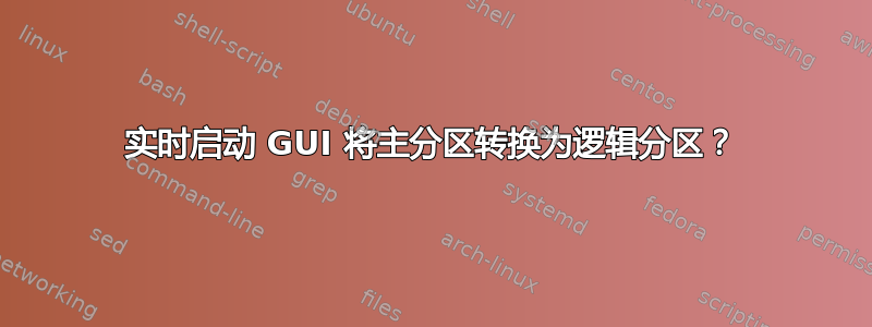 实时启动 GUI 将主分区转换为逻辑分区？