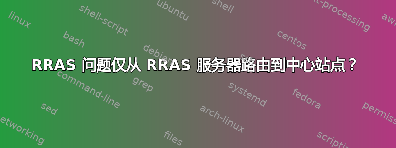 RRAS 问题仅从 RRAS 服务器路由到中心站点？