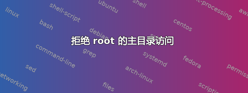 拒绝 root 的主目录访问