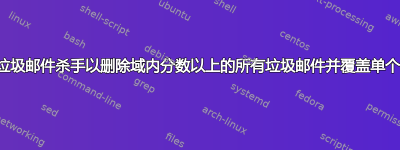 配置垃圾邮件杀手以删除域内分数以上的所有垃圾邮件并覆盖单个设置