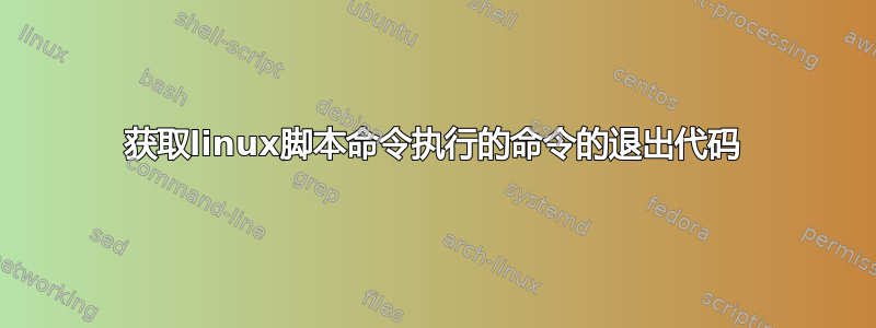 获取linux脚本命令执行的命令的退出代码