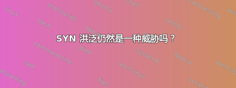 SYN 洪泛仍然是一种威胁吗？