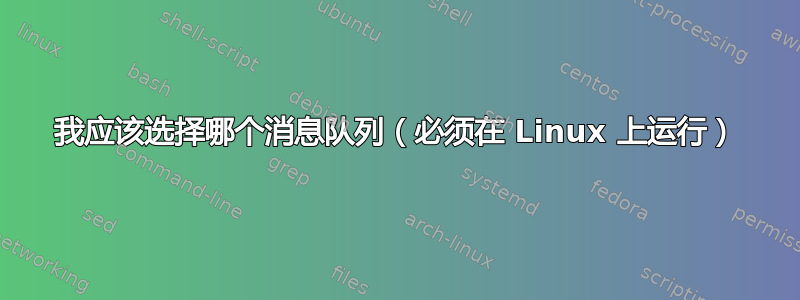 我应该选择哪个消息队列（必须在 Linux 上运行）