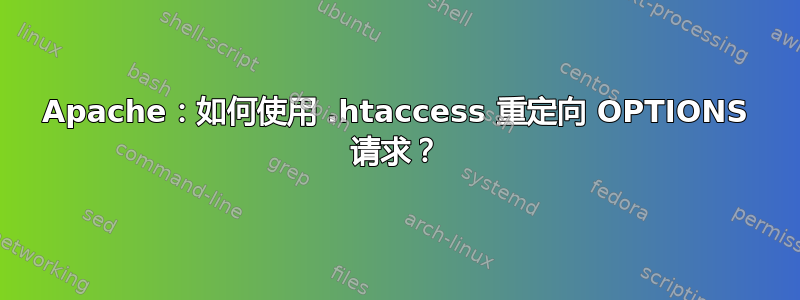 Apache：如何使用 .htaccess 重定向 OPTIONS 请求？