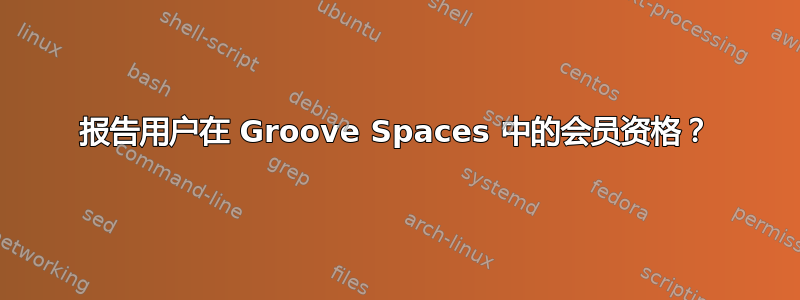 报告用户在 Groove Spaces 中的会员资格？