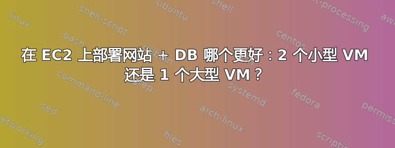 在 EC2 上部署网站 + DB 哪个更好：2 个小型 VM 还是 1 个大型 VM？