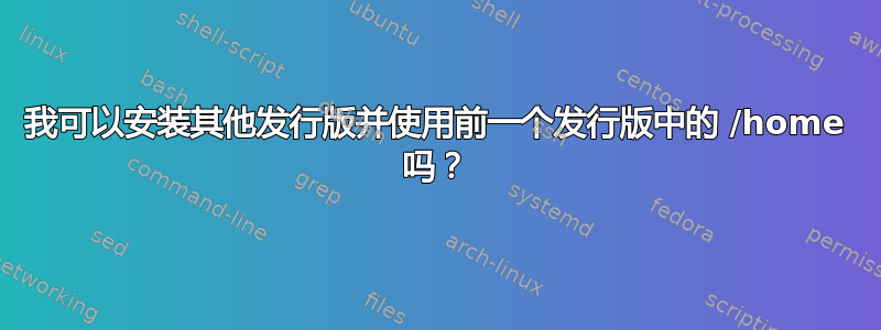 我可以安装其他发行版并使用前一个发行版中的 /home 吗？