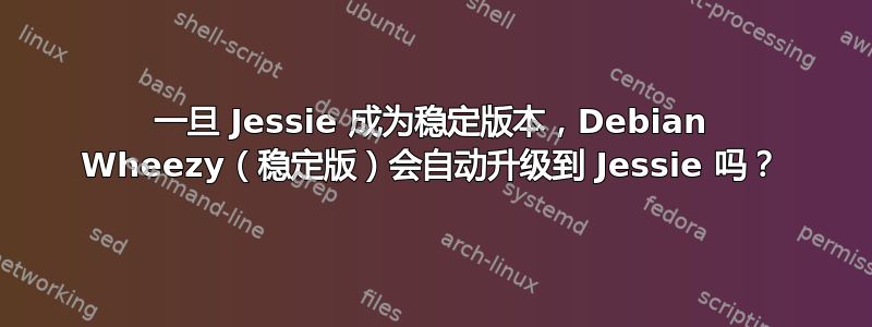 一旦 Jessie 成为稳定版本，Debian Wheezy（稳定版）会自动升级到 Jessie 吗？