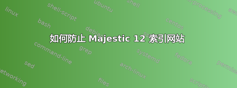 如何防止 Majestic 12 索引网站