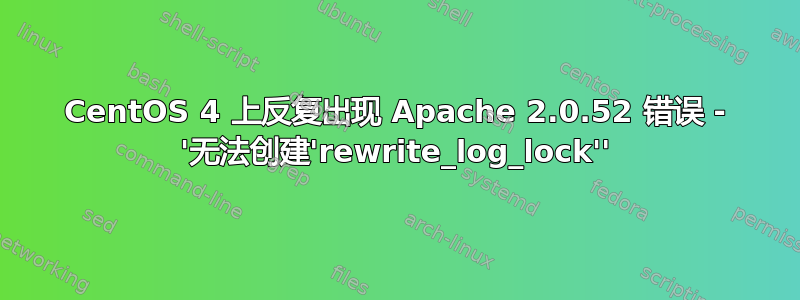 CentOS 4 上反复出现 Apache 2.0.52 错误 - '无法创建'rewrite_log_lock''