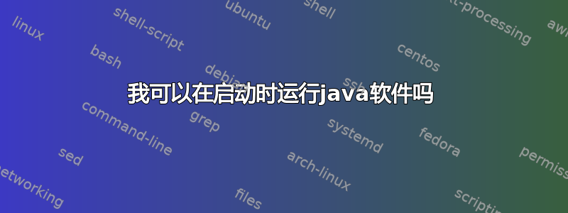 我可以在启动时运行java软件吗