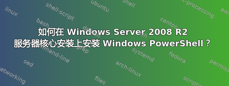 如何在 Windows Server 2008 R2 服务器核心安装上安装 Windows PowerShell？