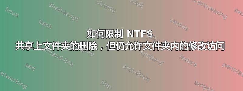 如何限制 NTFS 共享上文件夹的删除，但仍允许文件夹内的修改访问