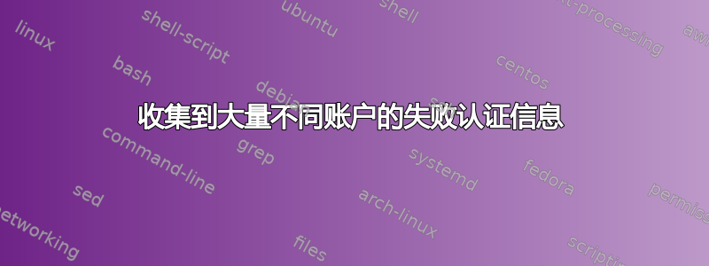 收集到大量不同账户的失败认证信息