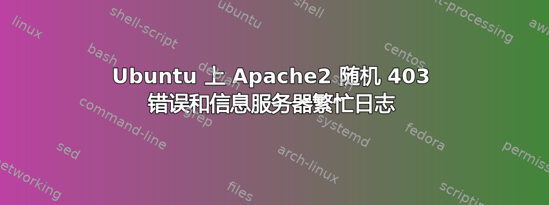 Ubuntu 上 Apache2 随机 403 错误和信息服务器繁忙日志