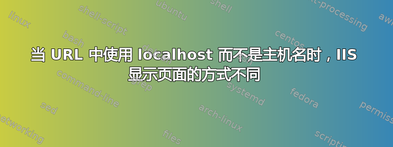 当 URL 中使用 localhost 而不是主机名时，IIS 显示页面的方式不同