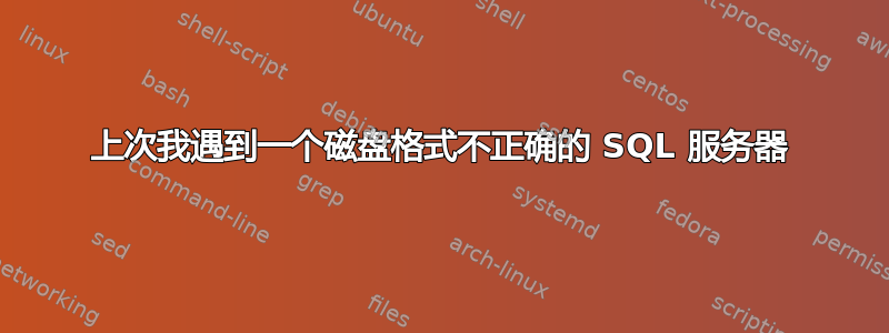 上次我遇到一个磁盘格式不正确的 SQL 服务器