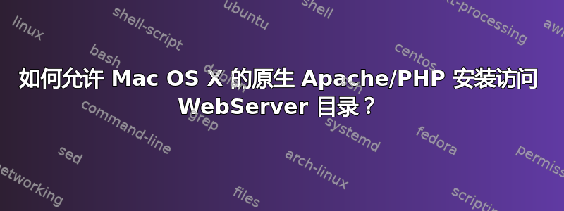 如何允许 Mac OS X 的原生 Apache/PHP 安装访问 WebServer 目录？