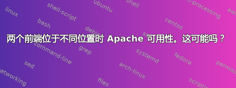 两个前端位于不同位置时 Apache 可用性。这可能吗？