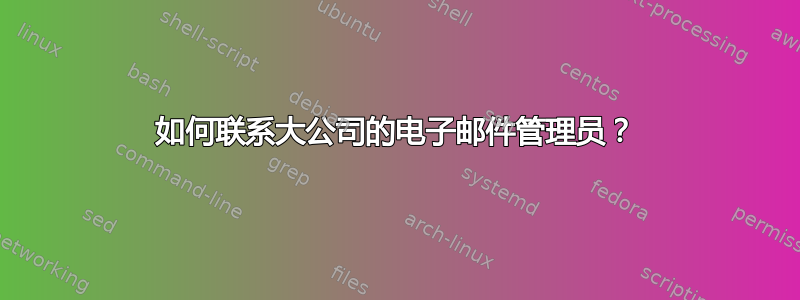 如何联系大公司的电子邮件管理员？