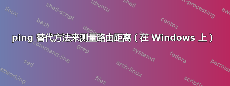 ping 替代方法来测量路由距离（在 Windows 上）