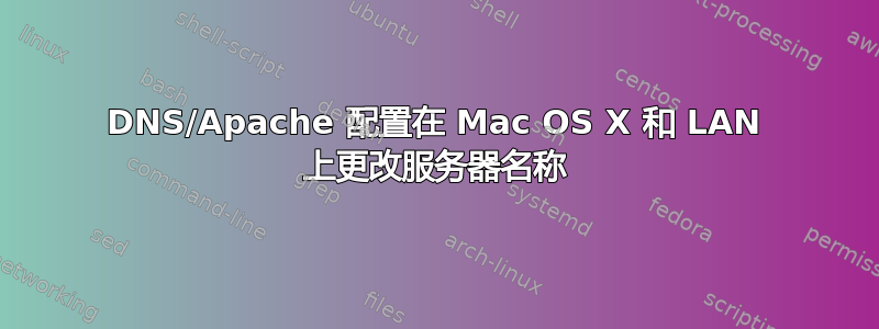 DNS/Apache 配置在 Mac OS X 和 LAN 上更改服务器名称