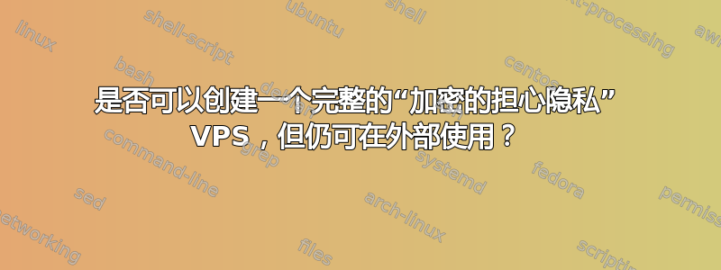 是否可以创建一个完整的“加密的担心隐私” VPS，但仍可在外部使用？