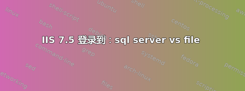 IIS 7.5 登录到：sql server vs file