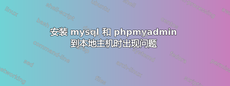 安装 mysql 和 phpmyadmin 到本地主机时出现问题