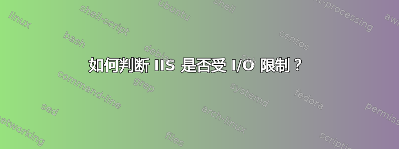 如何判断 IIS 是否受 I/O 限制？