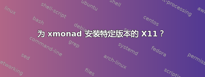 为 xmonad 安装特定版本的 X11？