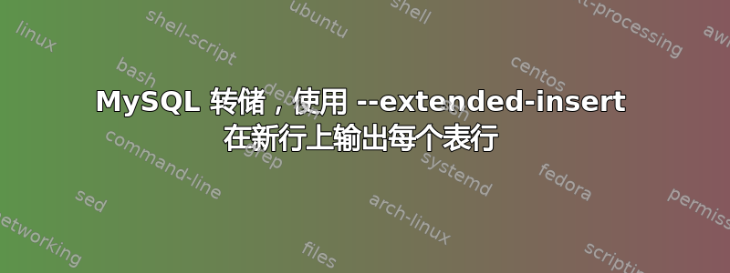 MySQL 转储，使用 --extended-insert 在新行上输出每个表行