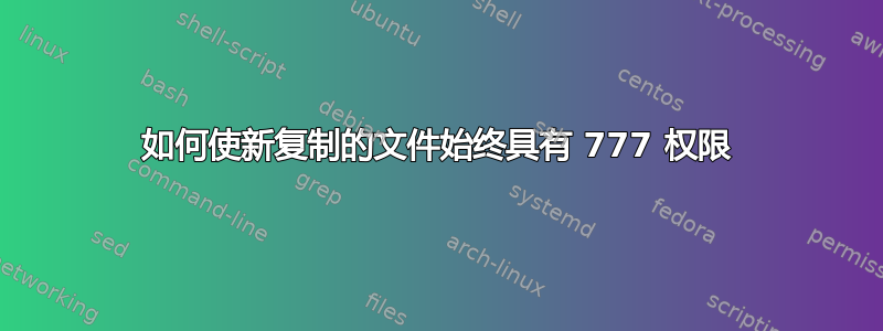 如何使新复制的文件始终具有 777 权限