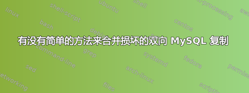 有没有简单的方法来合并损坏的双向 MySQL 复制