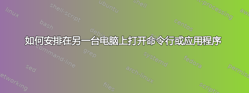 如何安排在另一台电脑上打开命令行或应用程序